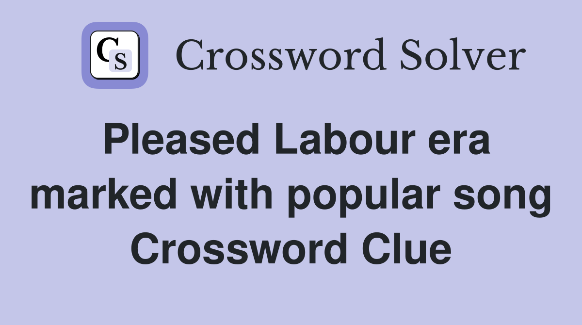 Pleased Labour era marked with popular song Crossword Clue