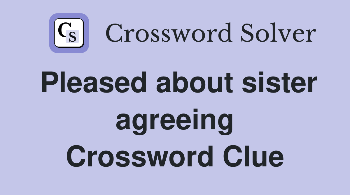 Pleased about sister agreeing Crossword Clue