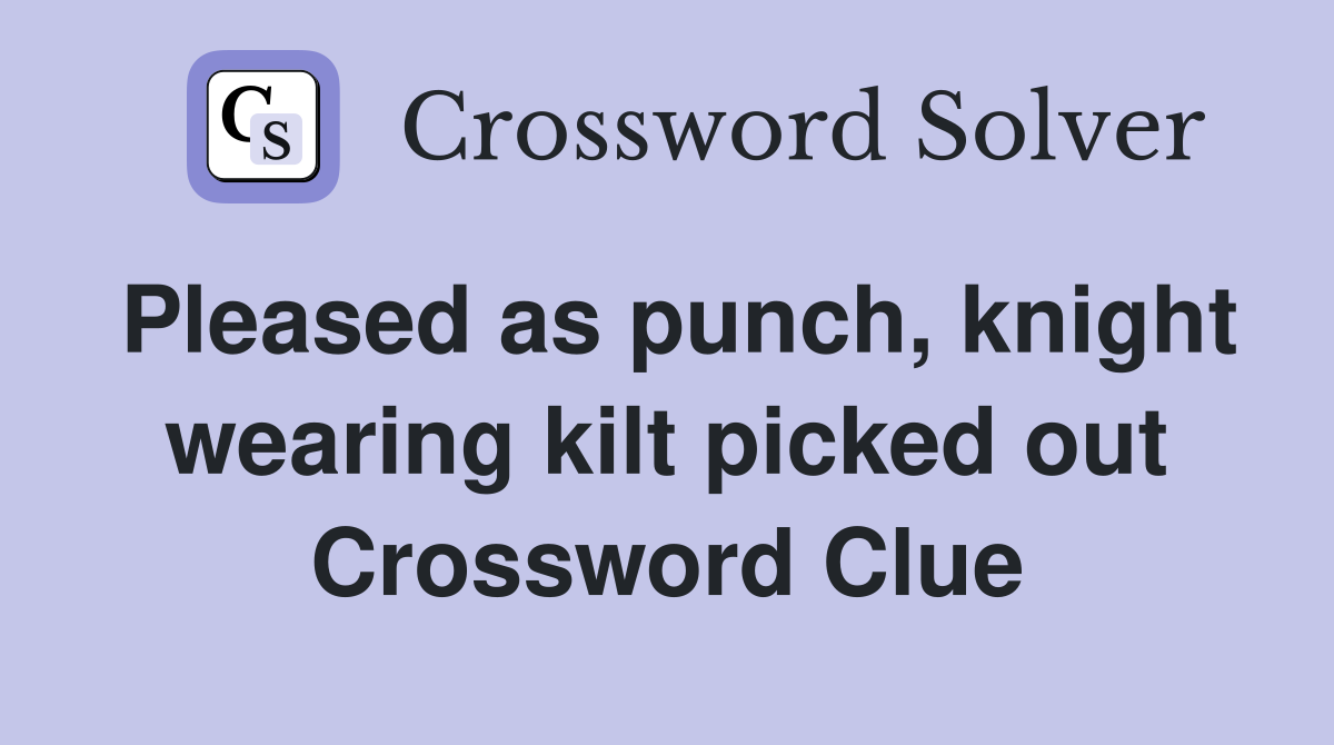 Pleased as punch, knight wearing kilt picked out Crossword Clue
