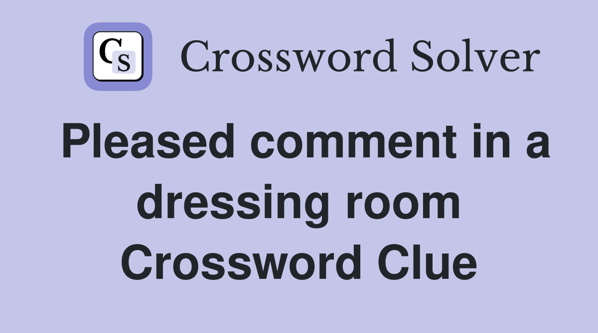 Pleased comment in a dressing room Crossword Clue