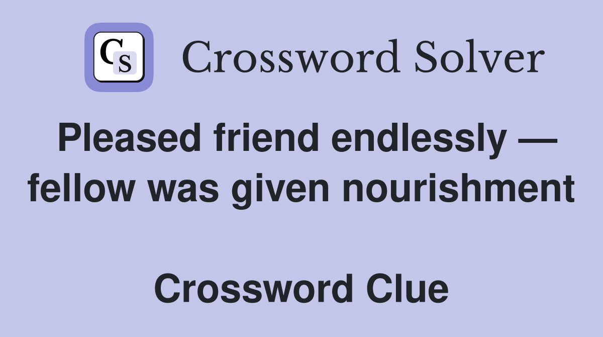 Pleased friend endlessly — fellow was given nourishment  Crossword Clue