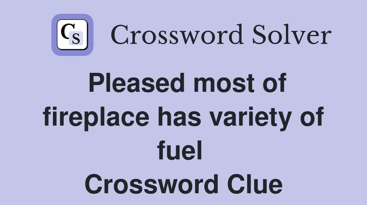 Pleased most of fireplace has variety of fuel  Crossword Clue
