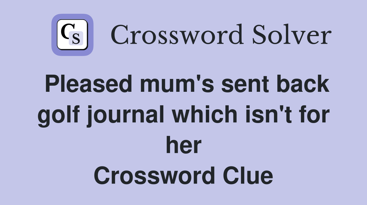 Pleased mum's sent back golf journal which isn't for her Crossword Clue