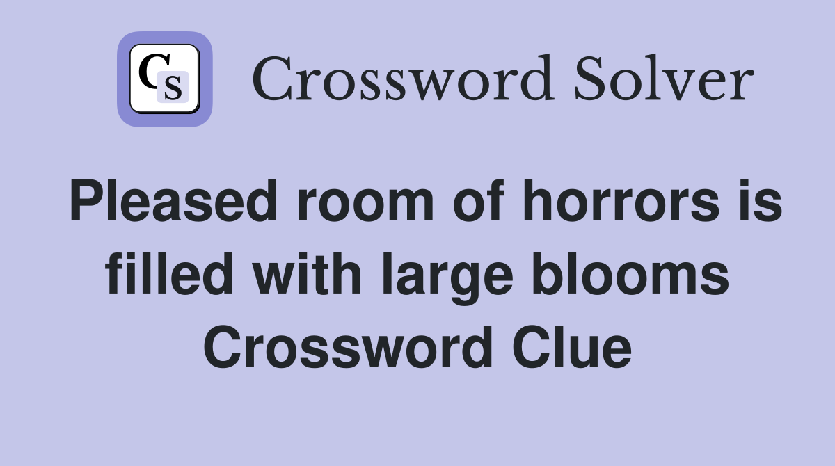 Pleased room of horrors is filled with large blooms Crossword Clue