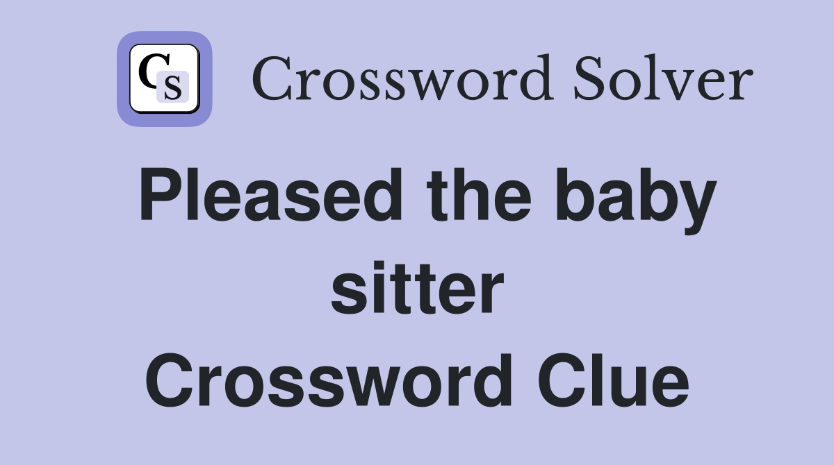 Pleased the baby sitter Crossword Clue