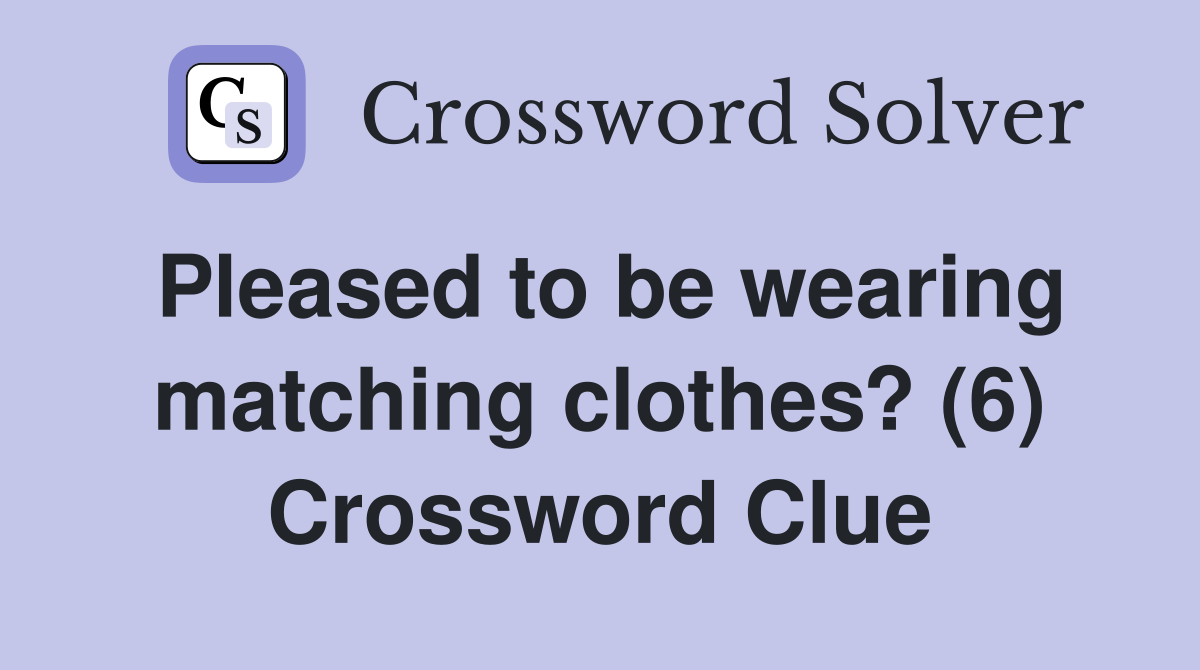 Pleased to be wearing matching clothes? (6) Crossword Clue