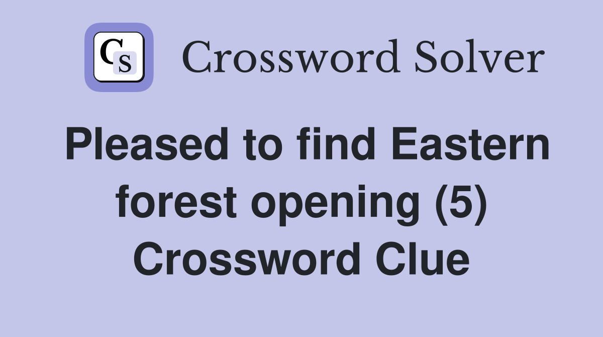 Pleased to find Eastern forest opening (5) Crossword Clue