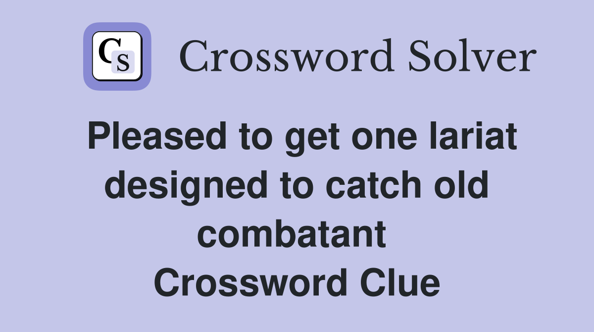 Pleased to get one lariat designed to catch old combatant  Crossword Clue