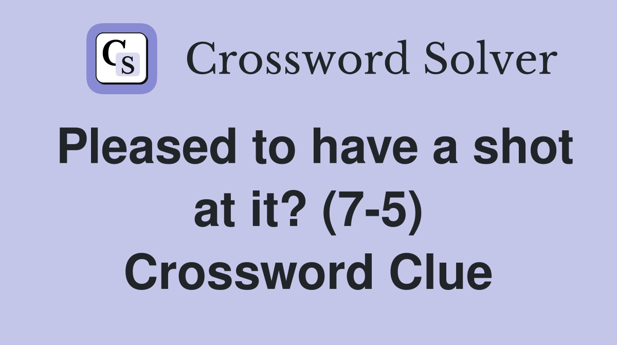 Pleased to have a shot at it? (7-5) Crossword Clue