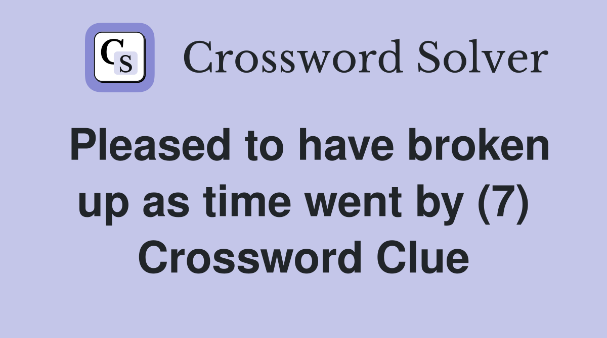 Pleased to have broken up as time went by (7) Crossword Clue