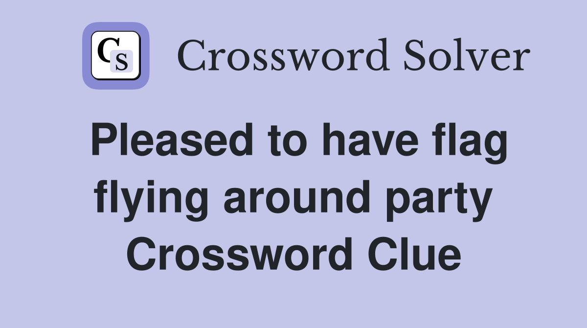 Pleased to have flag flying around party Crossword Clue