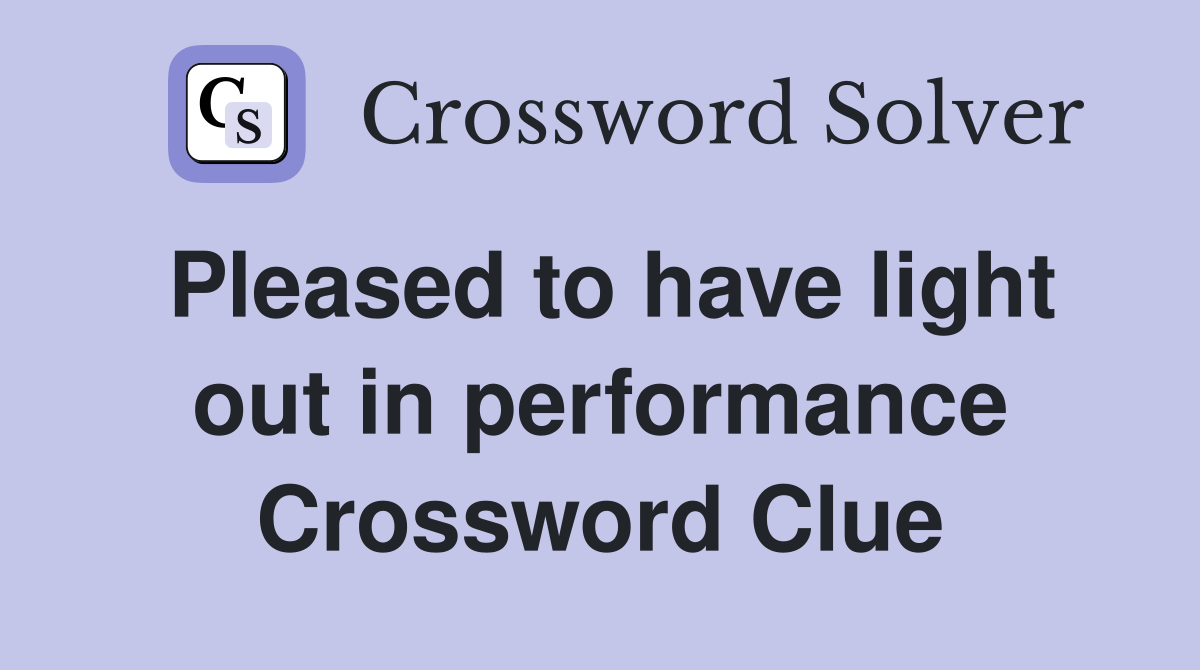 Pleased to have light out in performance Crossword Clue