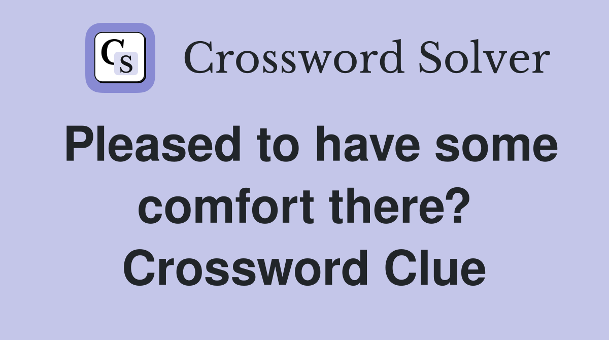 Pleased to have some comfort there? Crossword Clue