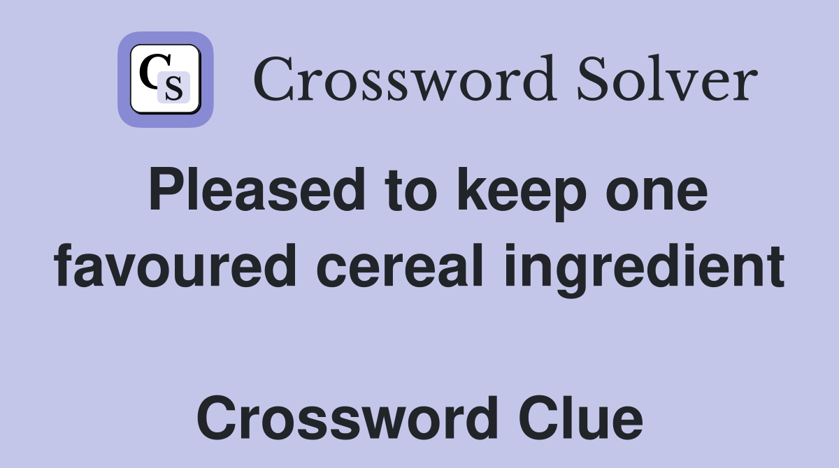 Pleased to keep one favoured cereal ingredient  Crossword Clue