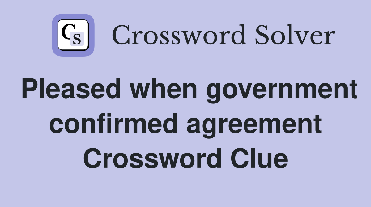 Pleased when government confirmed agreement Crossword Clue