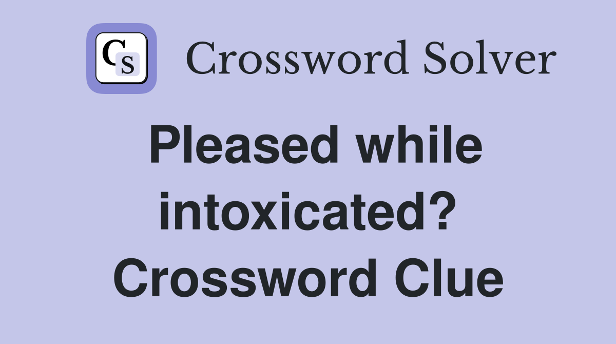 Pleased while intoxicated? Crossword Clue