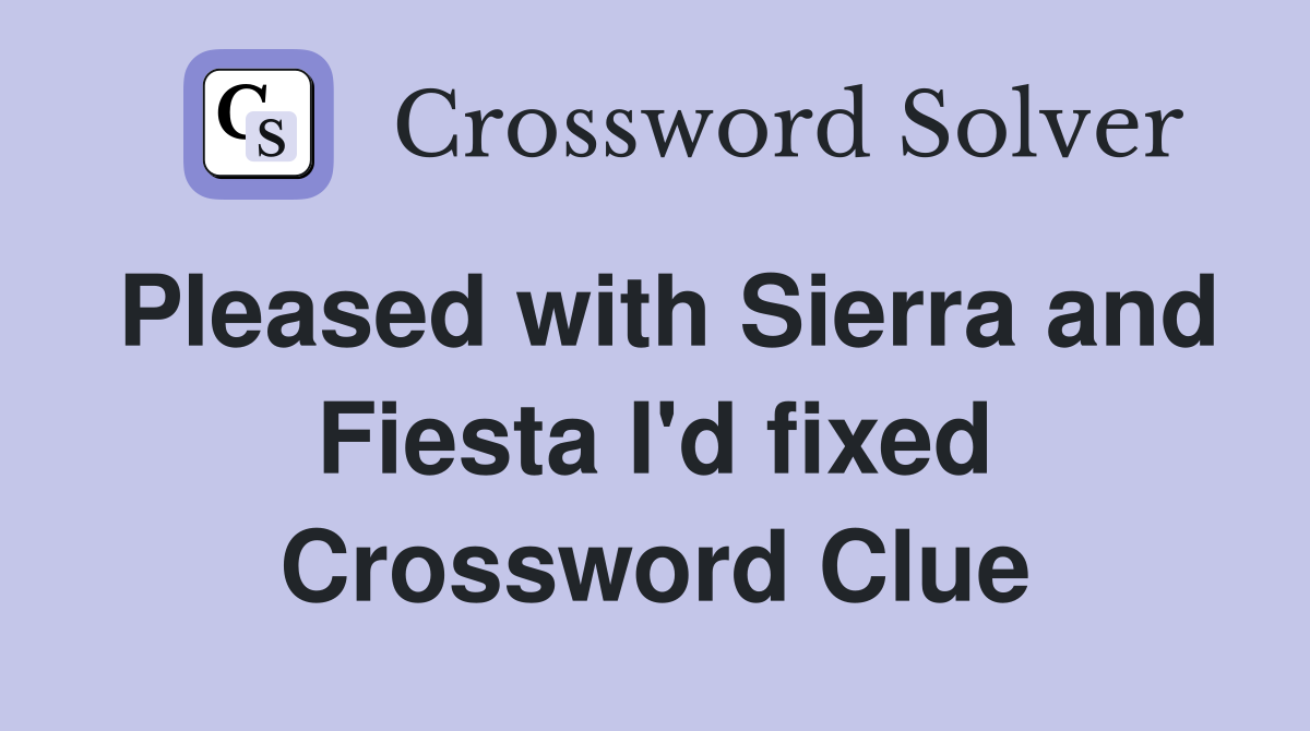 Pleased with Sierra and Fiesta I'd fixed Crossword Clue