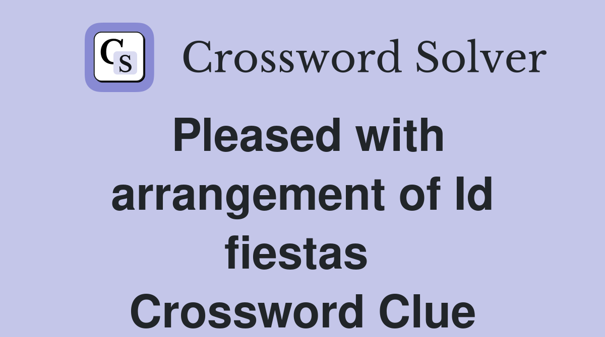 Pleased with arrangement of Id fiestas  Crossword Clue