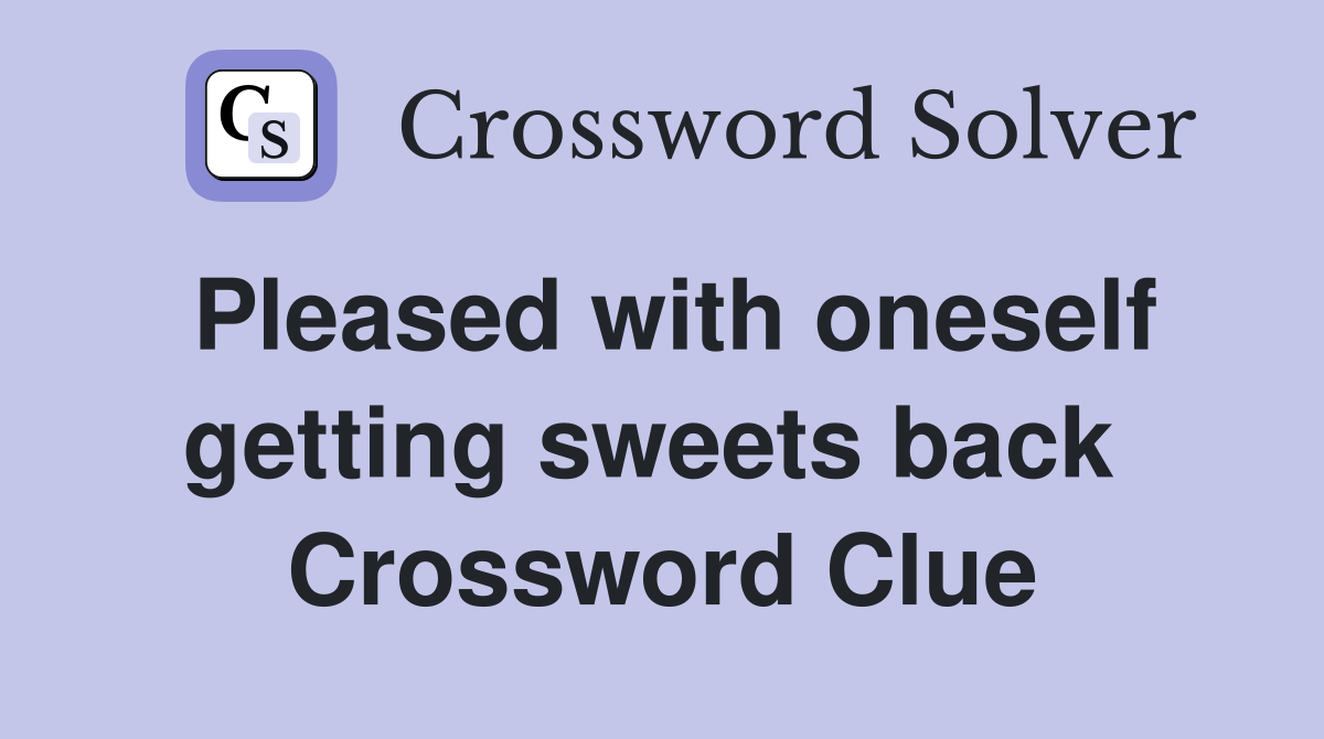 Pleased with oneself getting sweets back  Crossword Clue