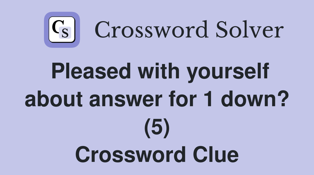 Pleased with yourself about answer for 1 down? (5) Crossword Clue