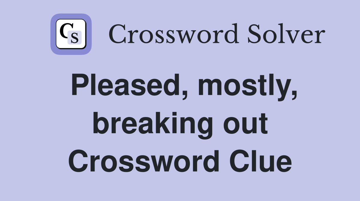 Pleased, mostly, breaking out Crossword Clue