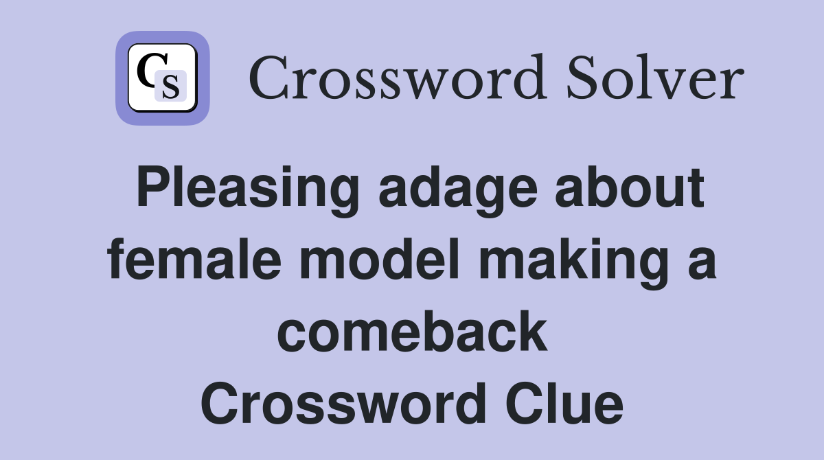Pleasing adage about female model making a comeback Crossword Clue