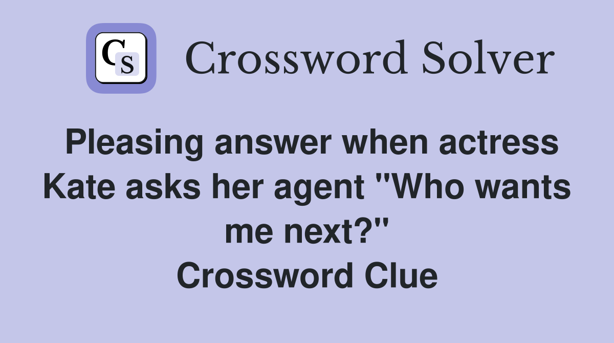 Pleasing answer when actress Kate asks her agent "Who wants me next?" Crossword Clue
