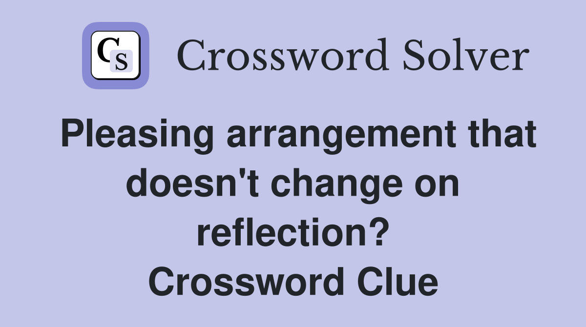 Pleasing arrangement that doesn't change on reflection? Crossword Clue