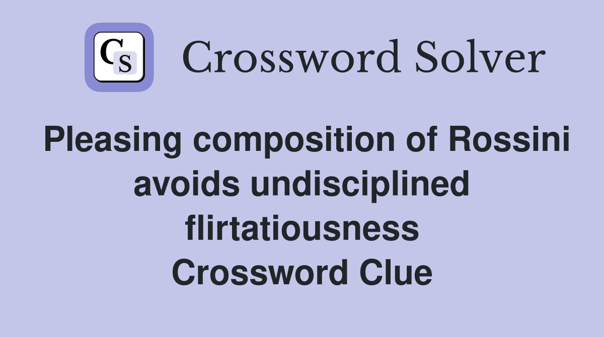 Pleasing composition of Rossini avoids undisciplined flirtatiousness Crossword Clue