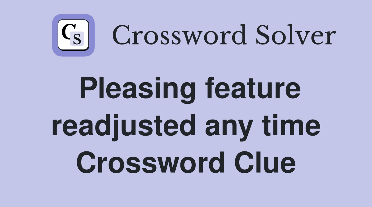 Pleasing feature readjusted any time Crossword Clue