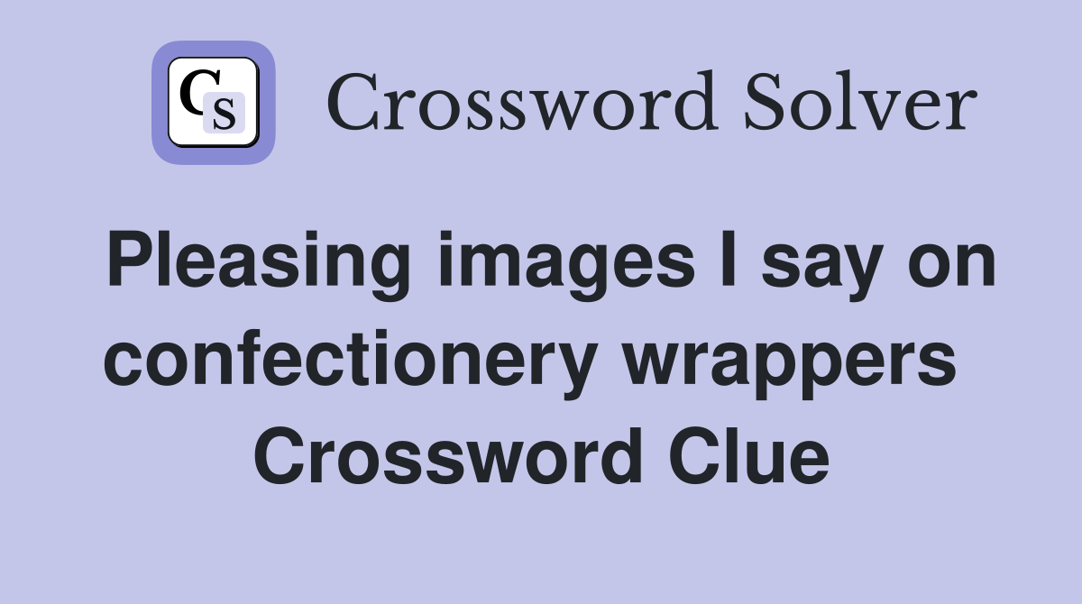 Pleasing images I say on confectionery wrappers  Crossword Clue