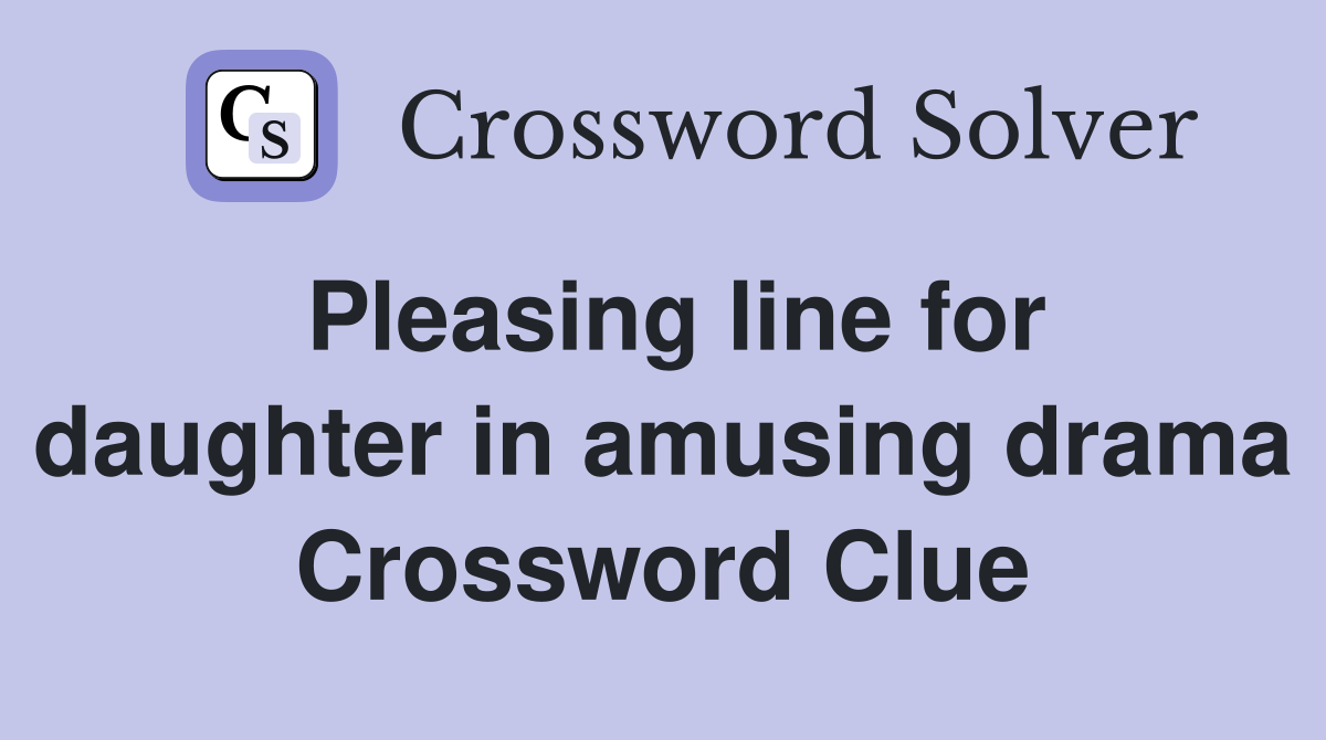 Pleasing line for daughter in amusing drama Crossword Clue