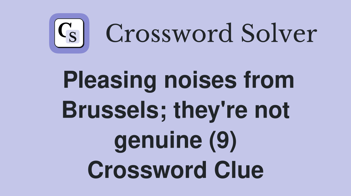 Pleasing noises from Brussels; they're not genuine (9) Crossword Clue