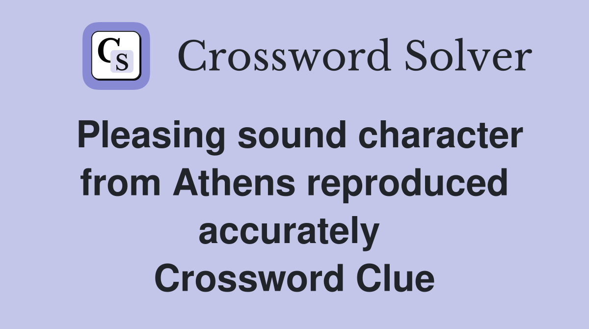 Pleasing sound character from Athens reproduced accurately  Crossword Clue