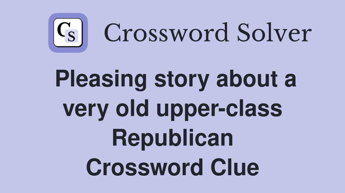 Pleasing story about a very old upper-class Republican Crossword Clue
