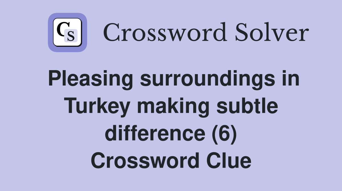 Pleasing surroundings in Turkey making subtle difference (6) Crossword Clue