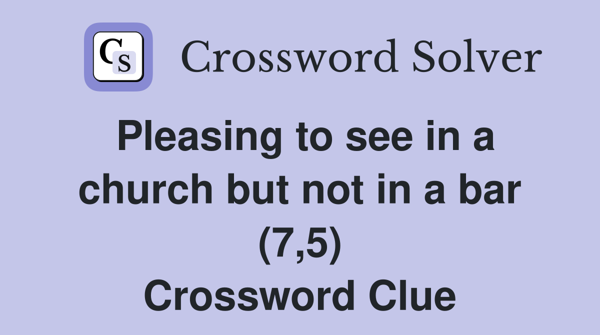 Pleasing to see in a church but not in a bar (7,5) Crossword Clue