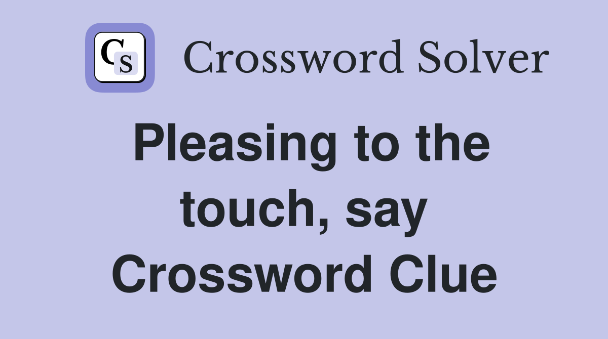 Pleasing to the touch, say Crossword Clue