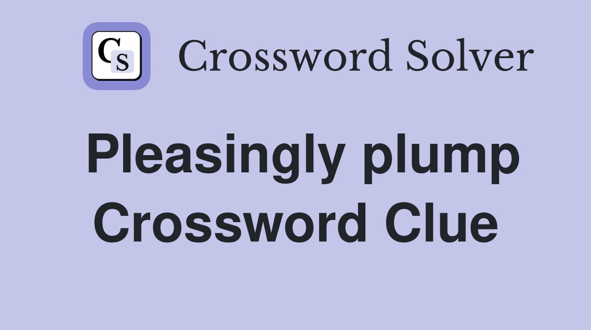 Pleasingly plump Crossword Clue