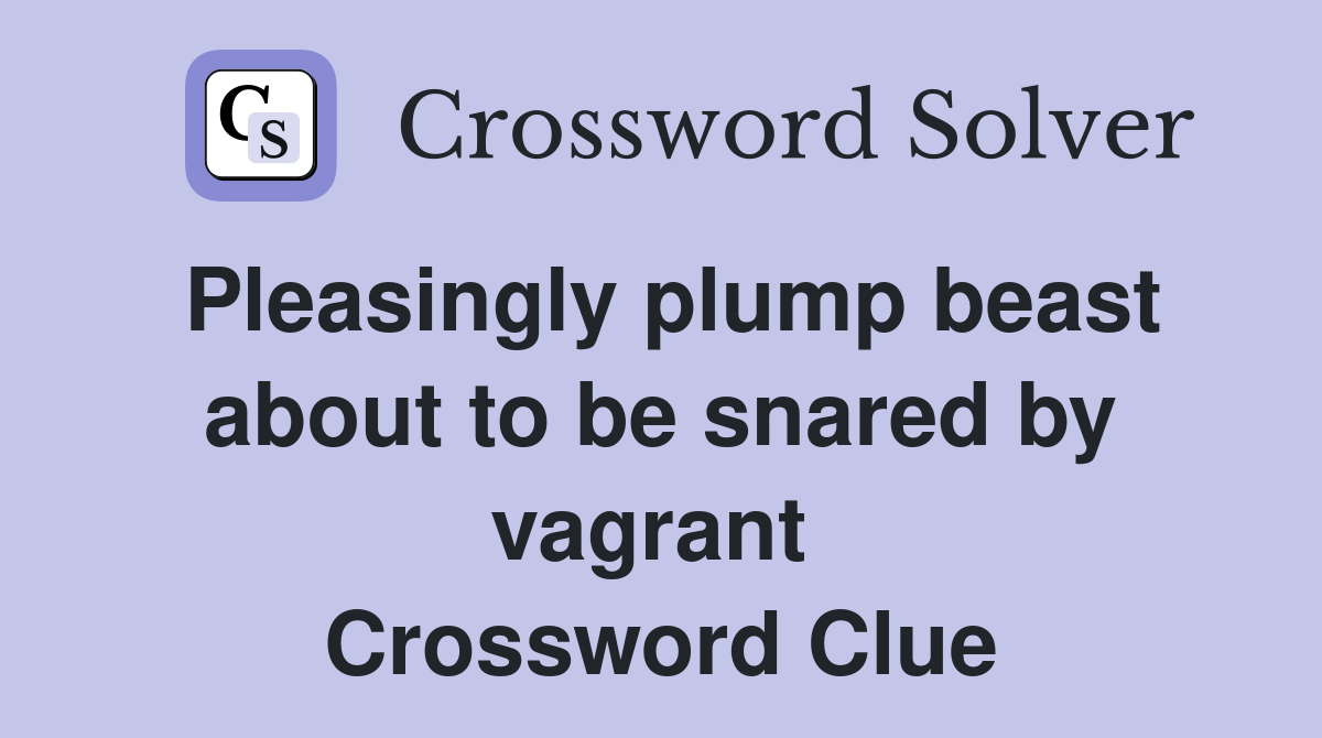 Pleasingly plump beast about to be snared by vagrant  Crossword Clue