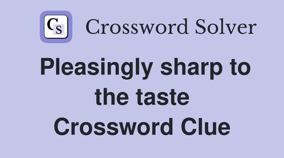 Pleasingly sharp to the taste Crossword Clue