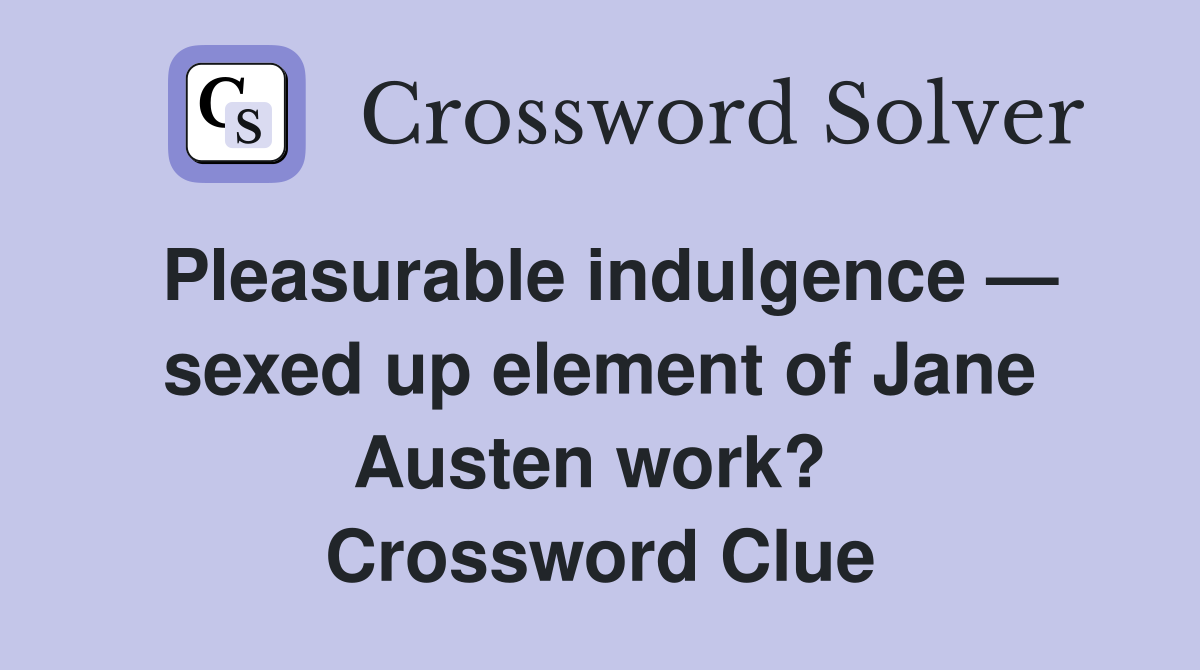 Pleasurable indulgence — sexed up element of Jane Austen work?  Crossword Clue