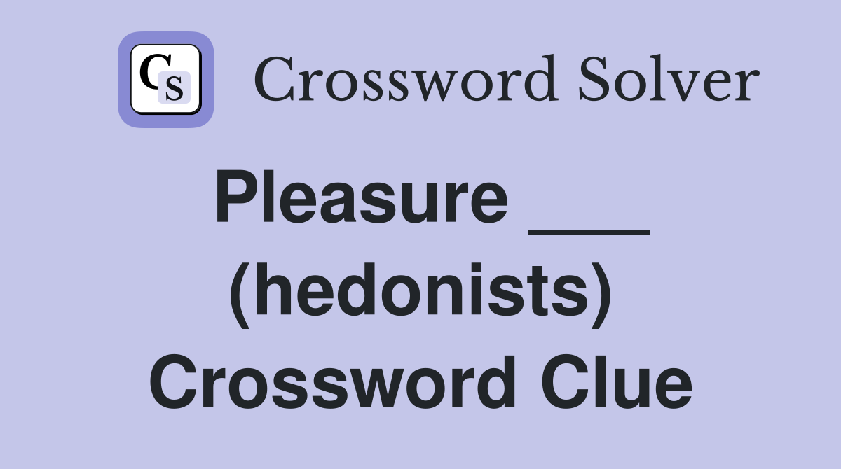 Pleasure ___ (hedonists) Crossword Clue