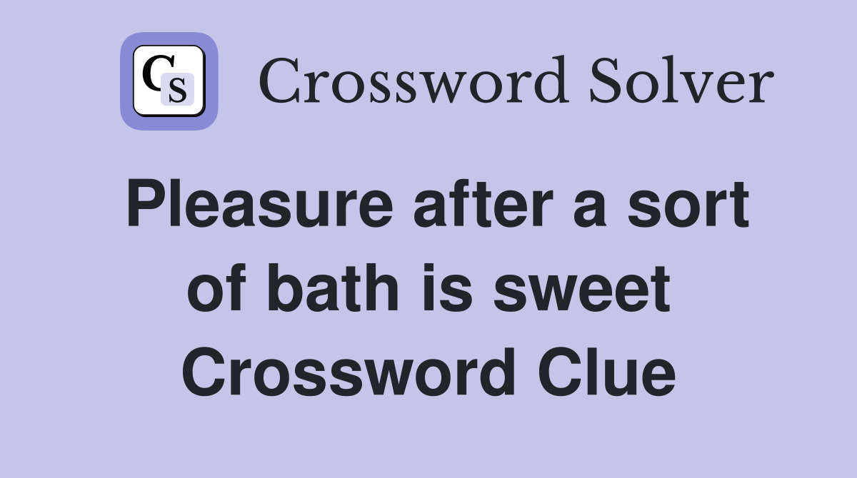 Pleasure after a sort of bath is sweet Crossword Clue