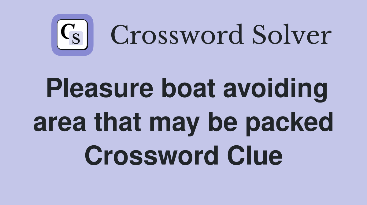 Pleasure boat avoiding area that may be packed Crossword Clue