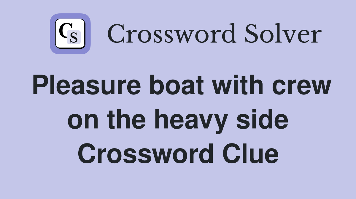 Pleasure boat with crew on the heavy side Crossword Clue
