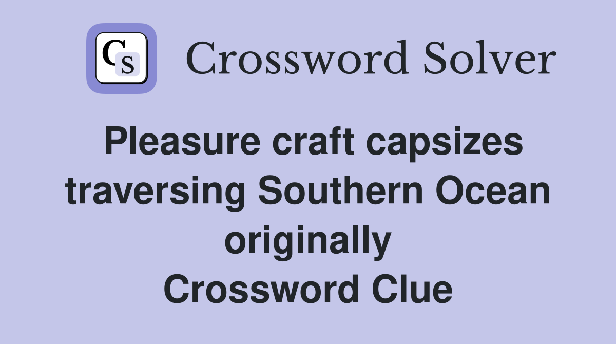 Pleasure craft capsizes traversing Southern Ocean originally Crossword Clue