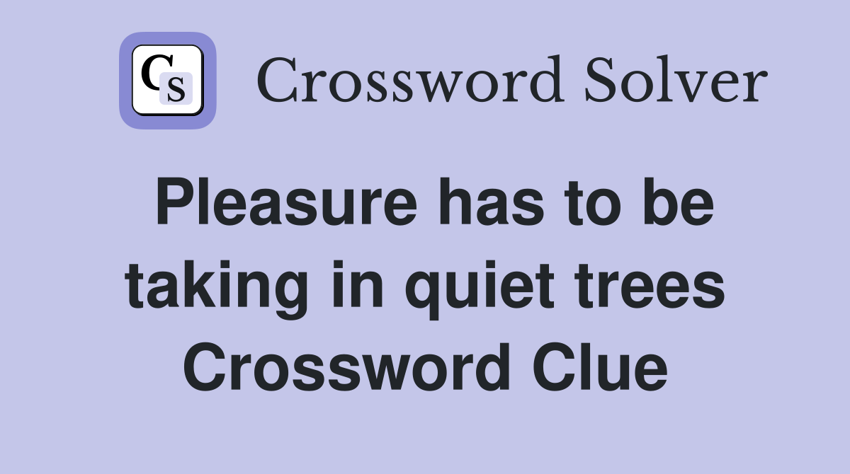 Pleasure has to be taking in quiet trees Crossword Clue