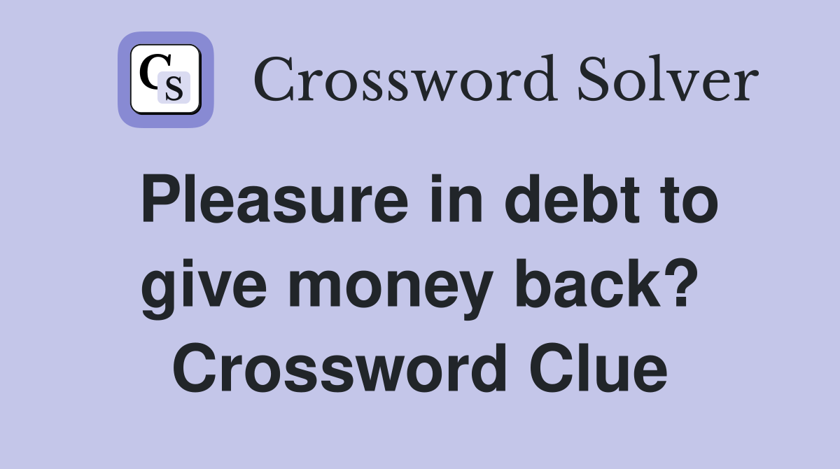 Pleasure in debt to give money back? Crossword Clue