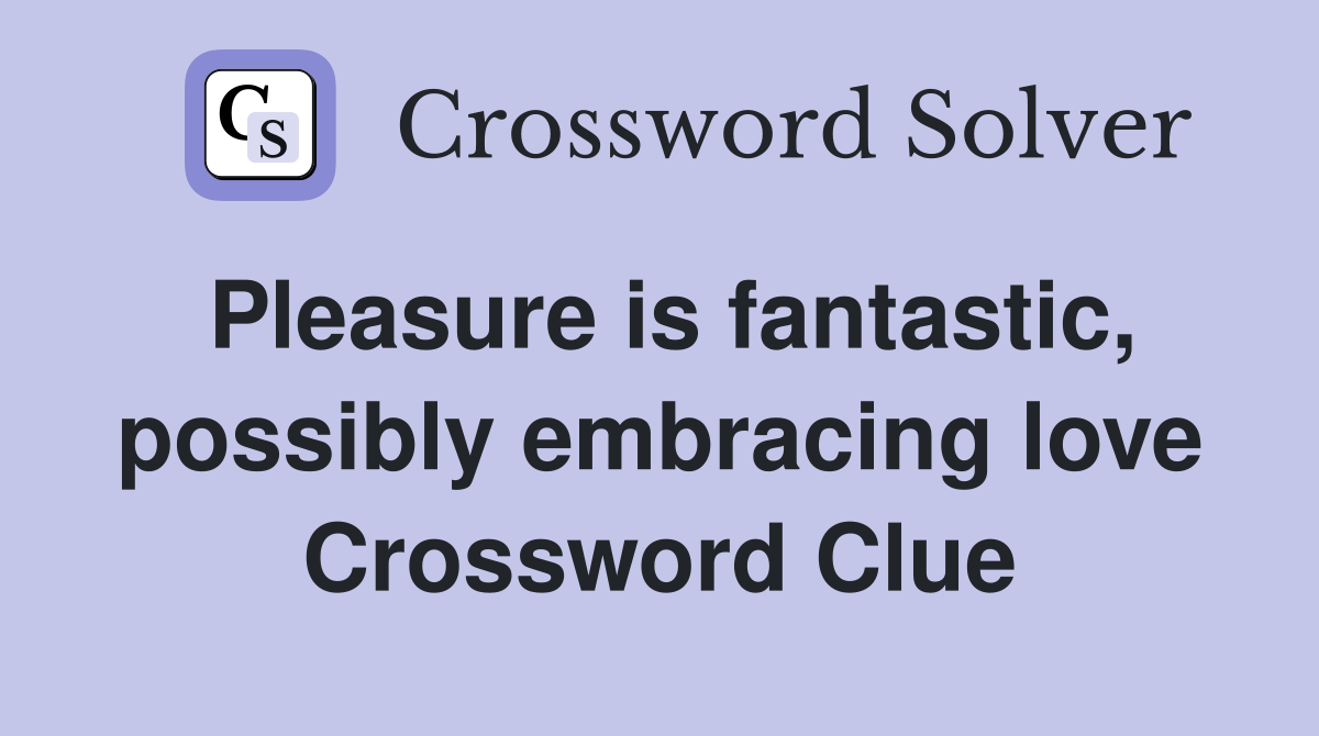 Pleasure is fantastic, possibly embracing love Crossword Clue